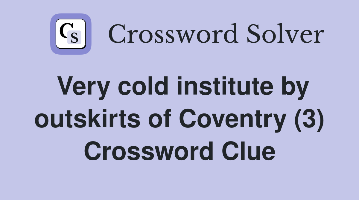 Very cold institute by outskirts of Coventry (3) Crossword Clue