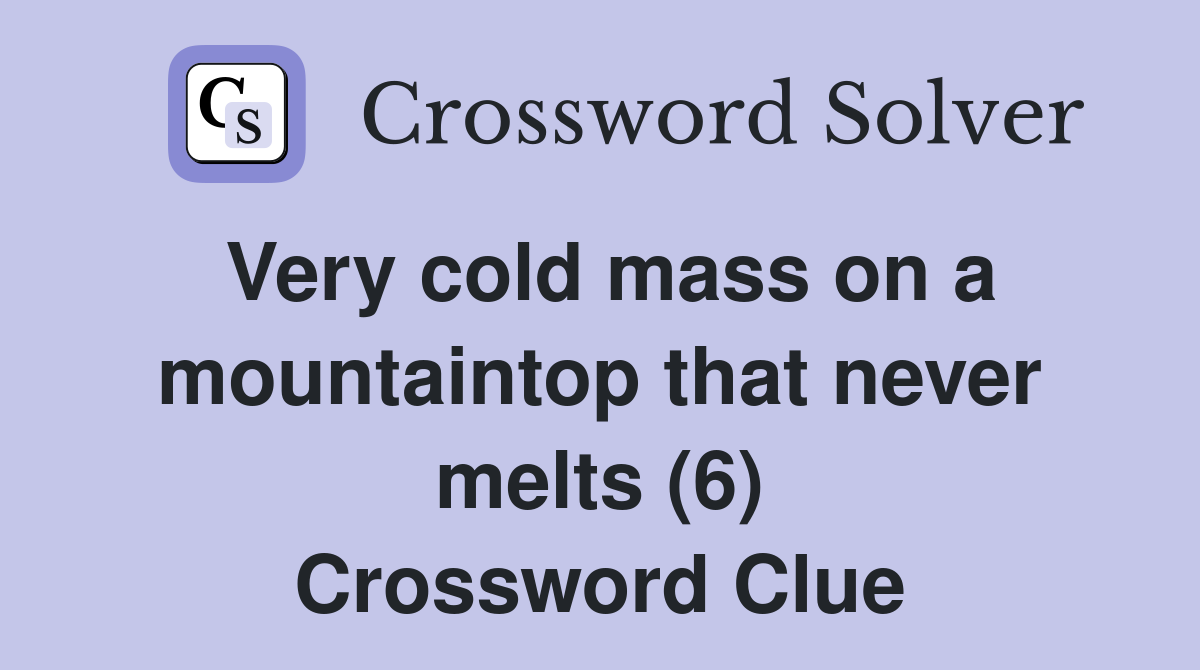 Very cold mass on a mountaintop that never melts (6) Crossword Clue