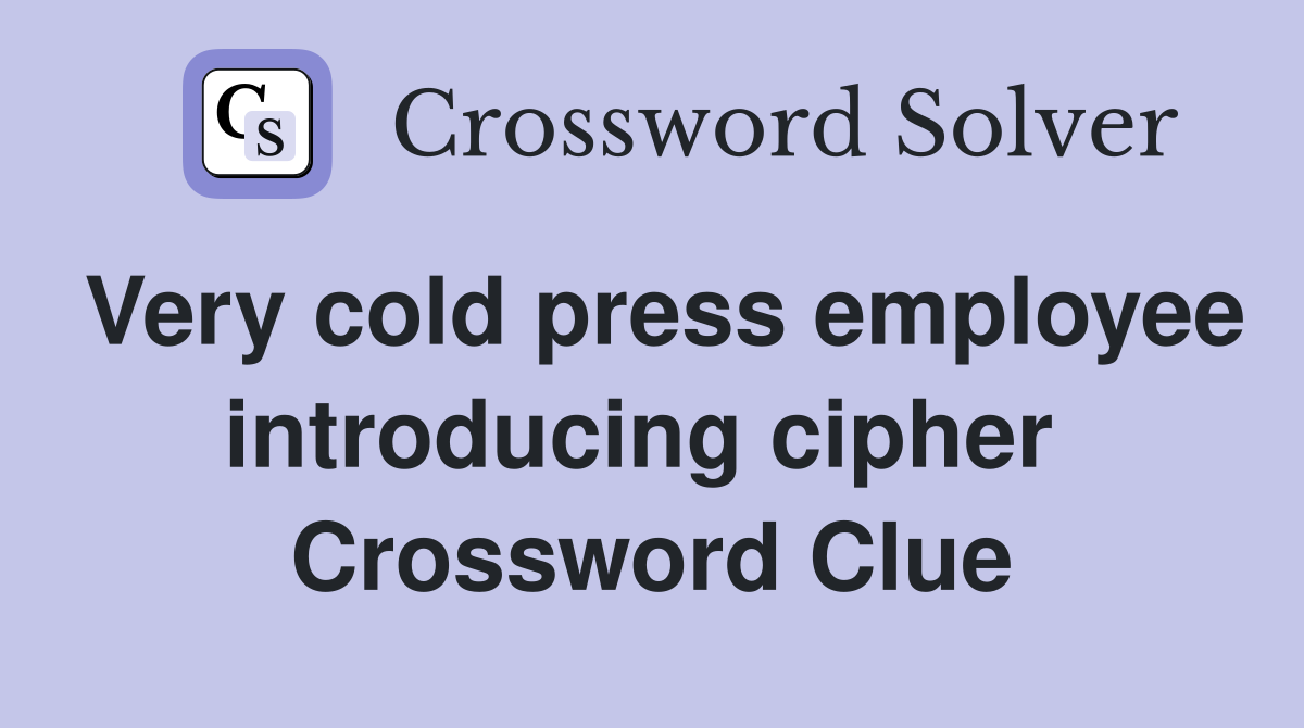 Very cold press employee introducing cipher  Crossword Clue