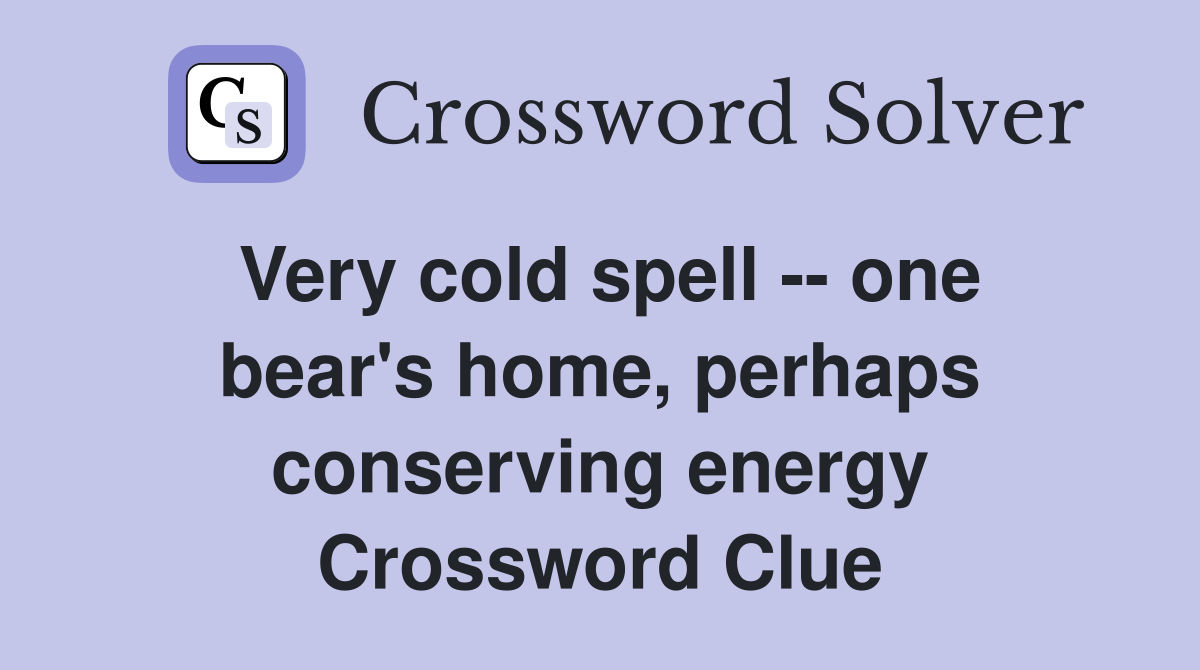 Very cold spell -- one bear's home, perhaps conserving energy Crossword Clue