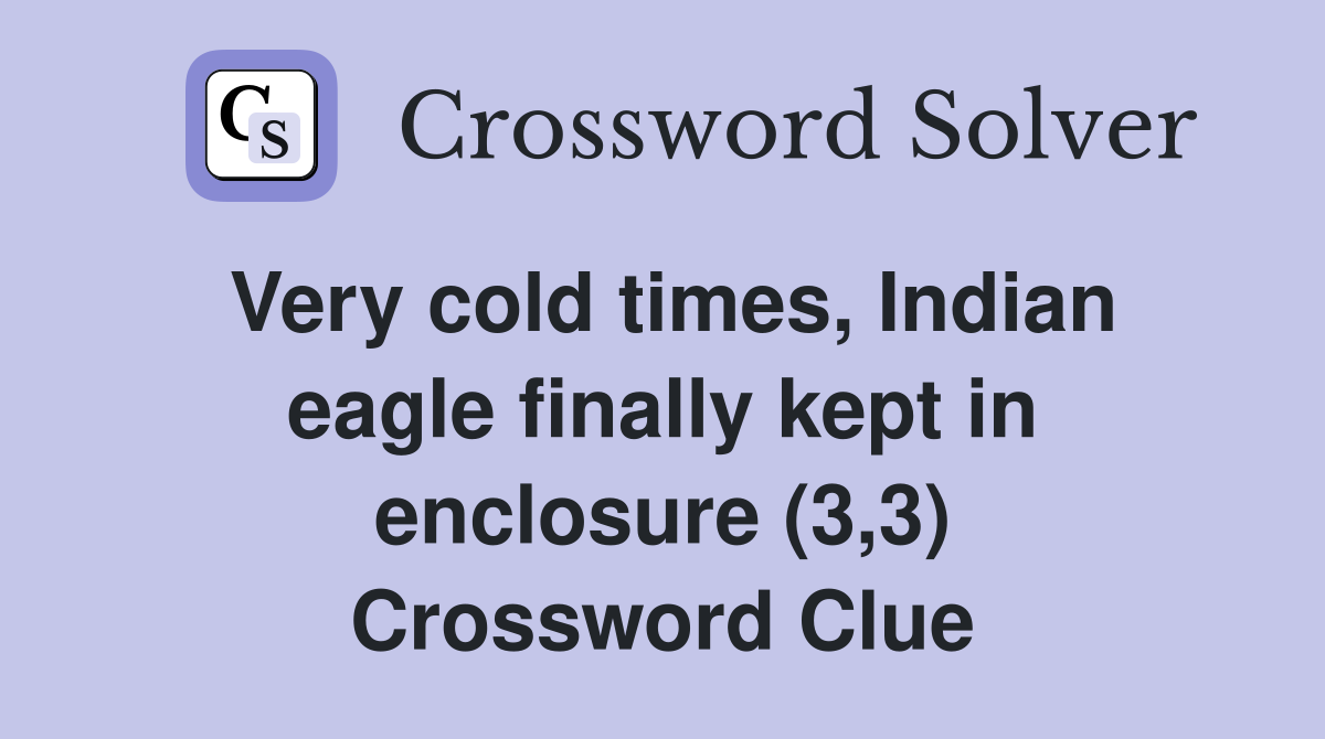 Very cold times, Indian eagle finally kept in enclosure (3,3) Crossword Clue