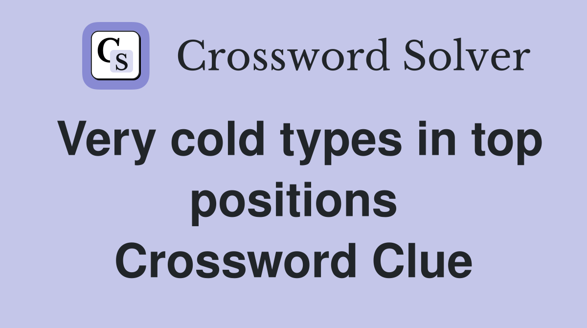 Very cold types in top positions Crossword Clue
