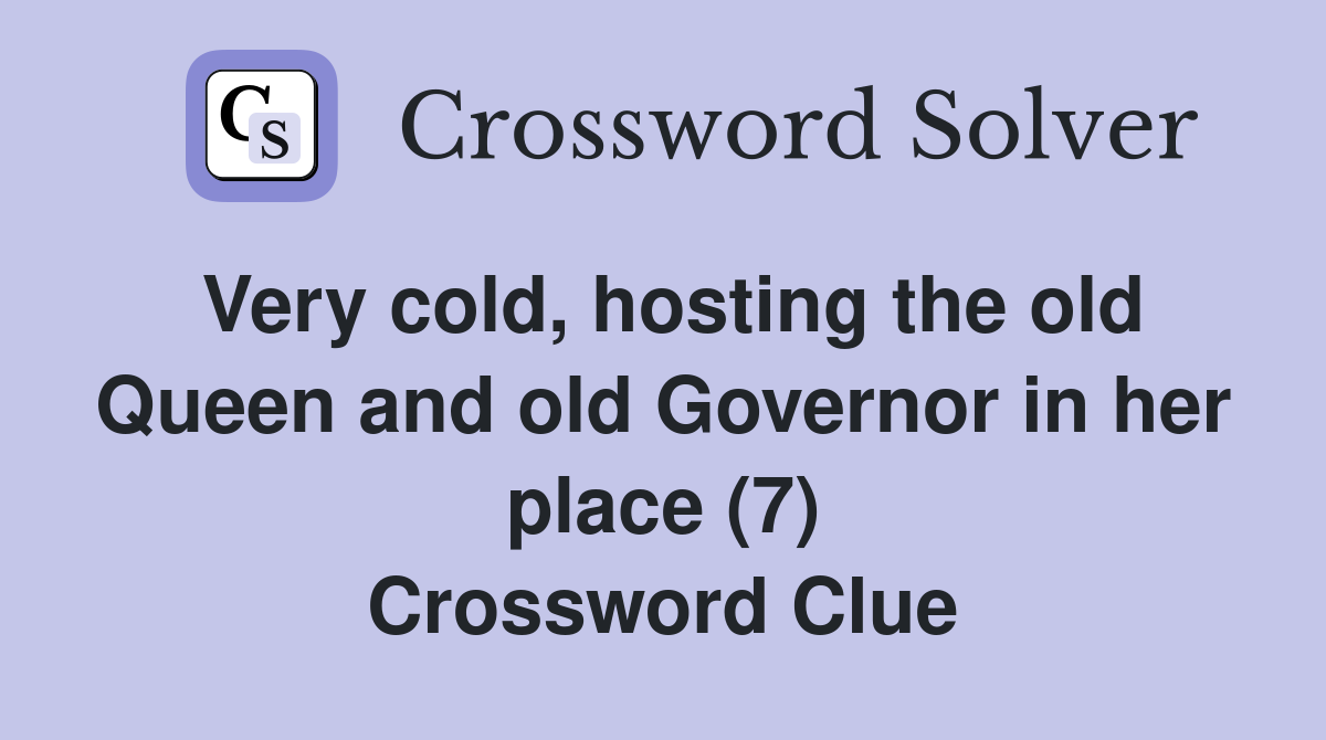Very cold, hosting the old Queen and old Governor in her place (7) Crossword Clue