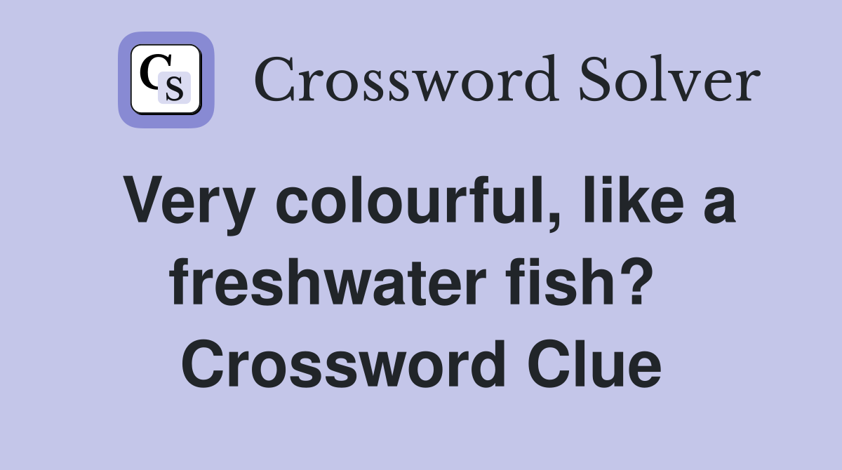 Very colourful, like a freshwater fish?  Crossword Clue