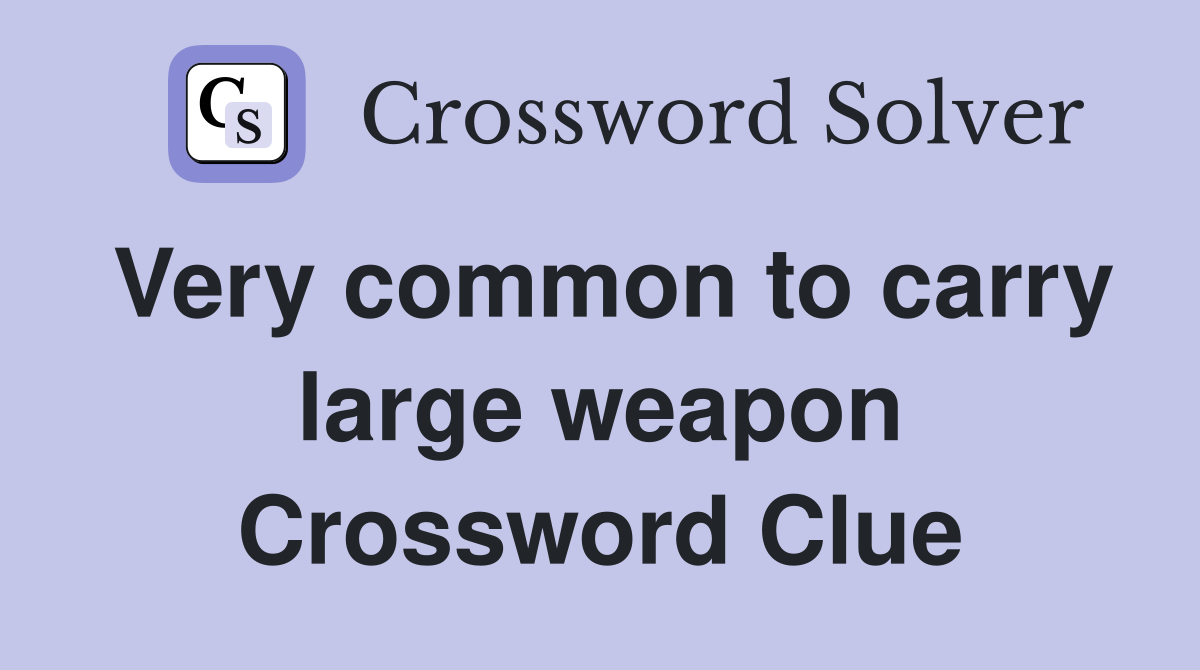 Very common to carry large weapon Crossword Clue