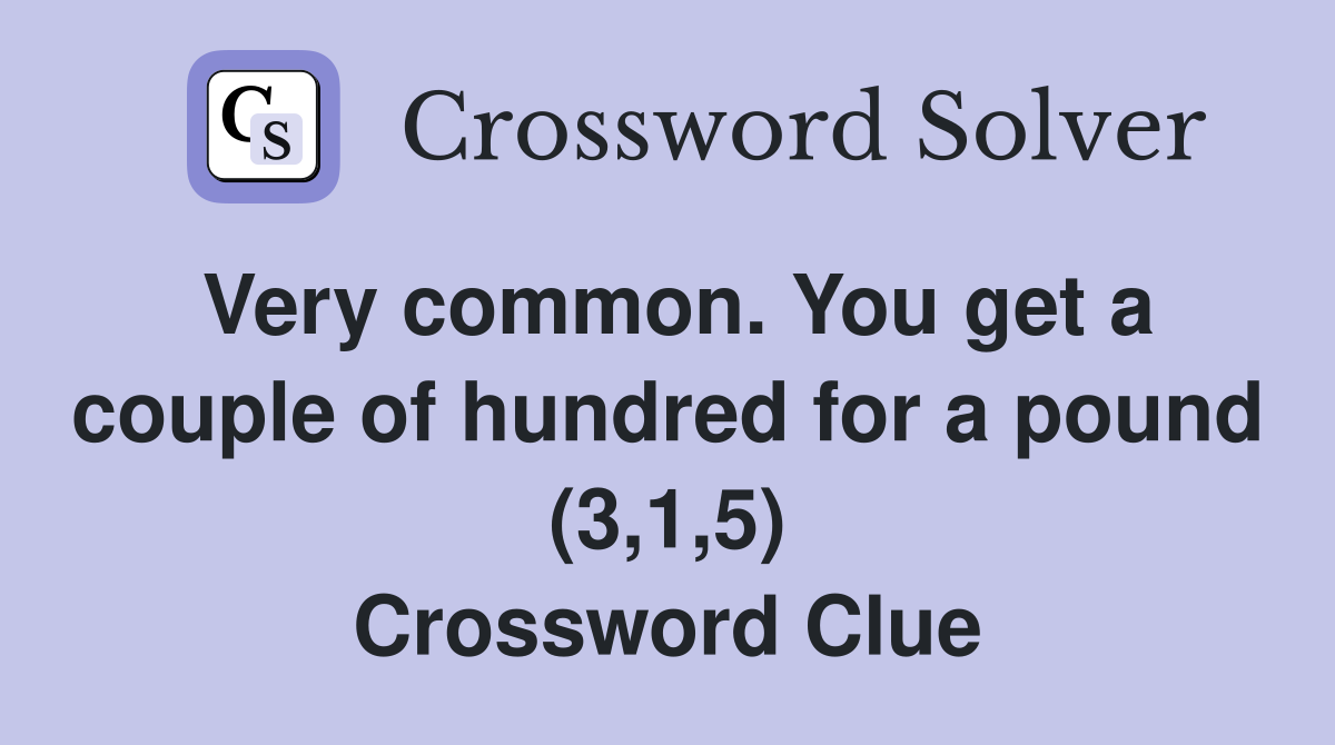 Very common. You get a couple of hundred for a pound (3,1,5) Crossword Clue
