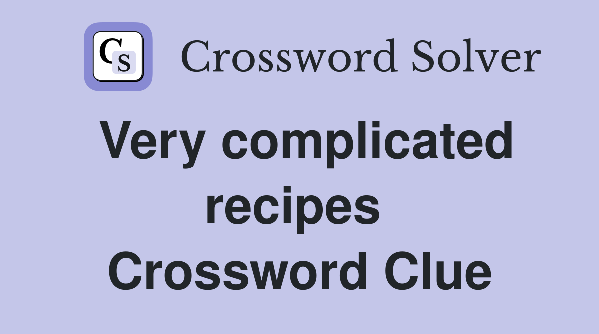 Very complicated recipes  Crossword Clue