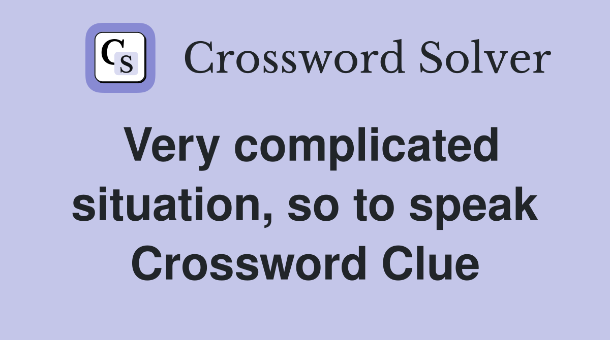 Very complicated situation, so to speak Crossword Clue
