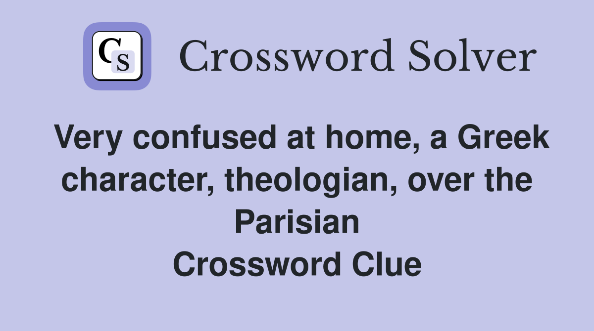 Very confused at home, a Greek character, theologian, over the Parisian Crossword Clue