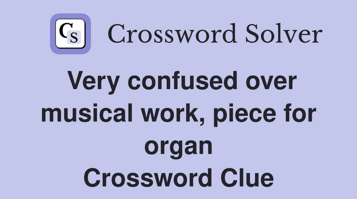 Very confused over musical work, piece for organ Crossword Clue