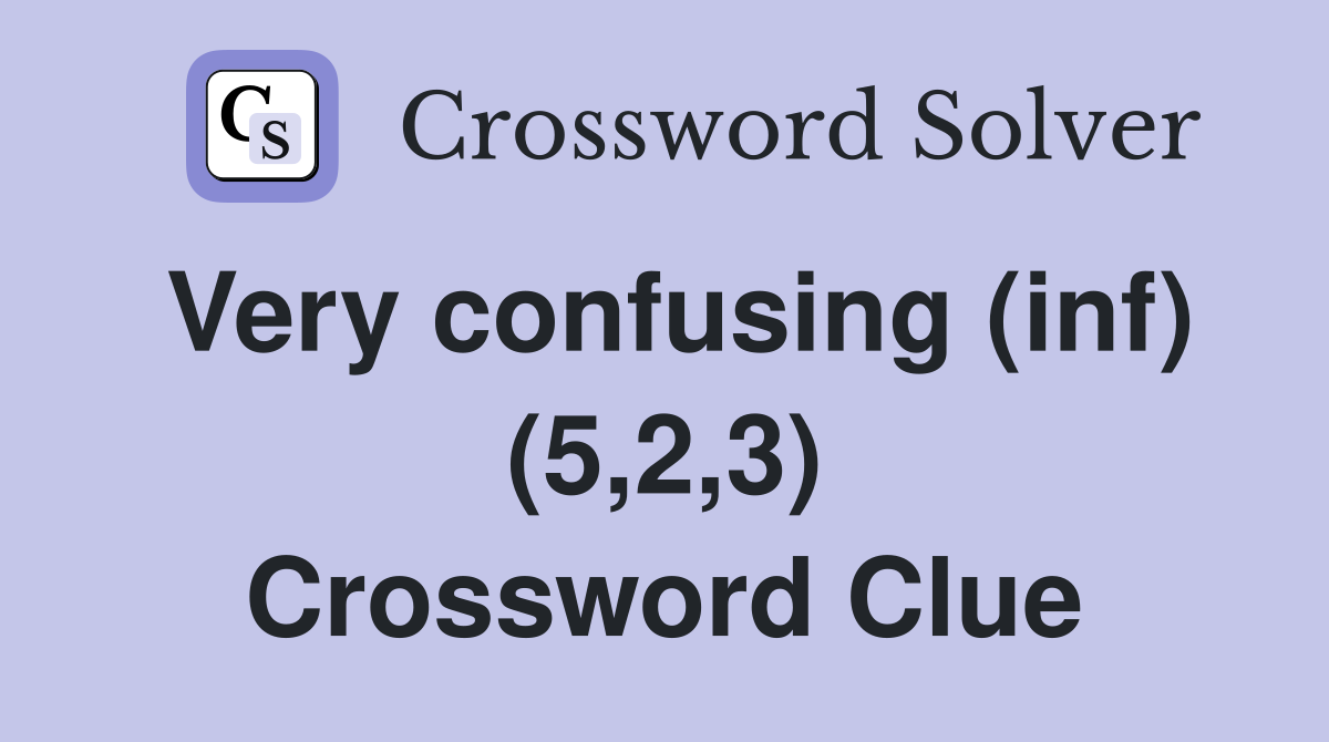 Very confusing (inf) (5,2,3) Crossword Clue
