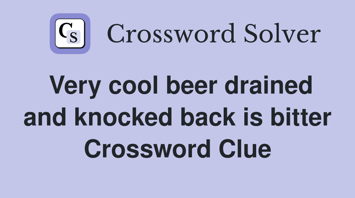 Very cool beer drained and knocked back is bitter Crossword Clue