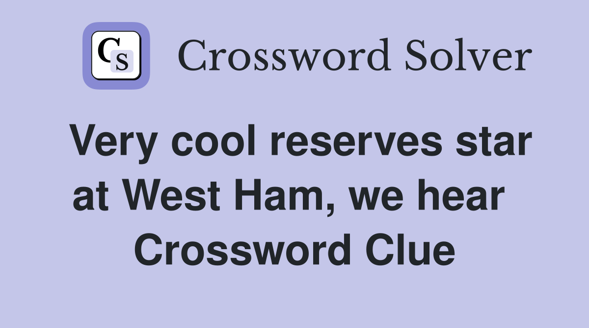 Very cool reserves star at West Ham, we hear  Crossword Clue