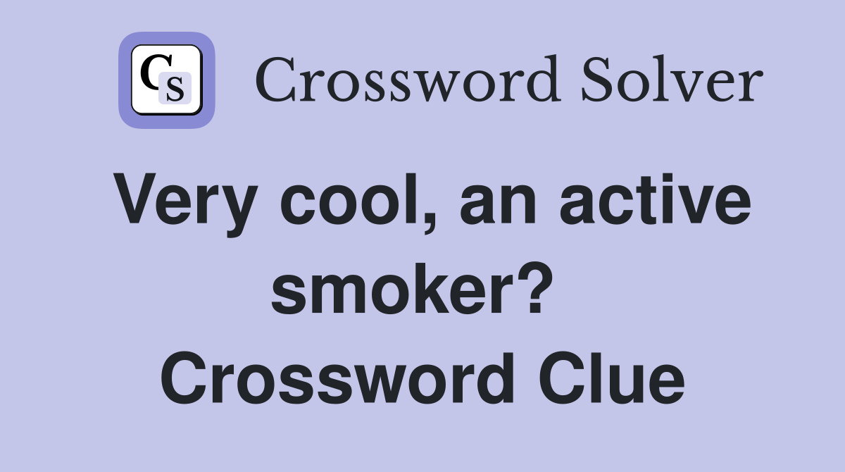 Very cool, an active smoker?  Crossword Clue
