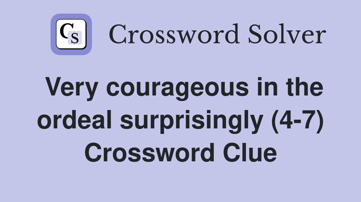 Very courageous in the ordeal surprisingly (4-7) Crossword Clue