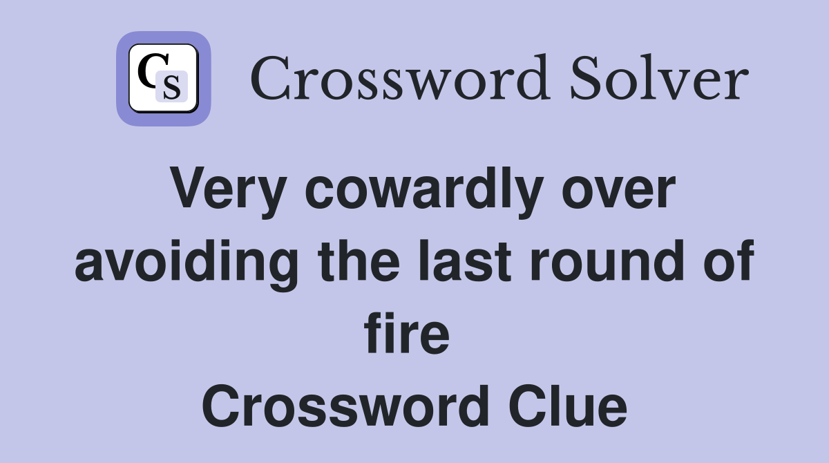 Very cowardly over avoiding the last round of fire  Crossword Clue