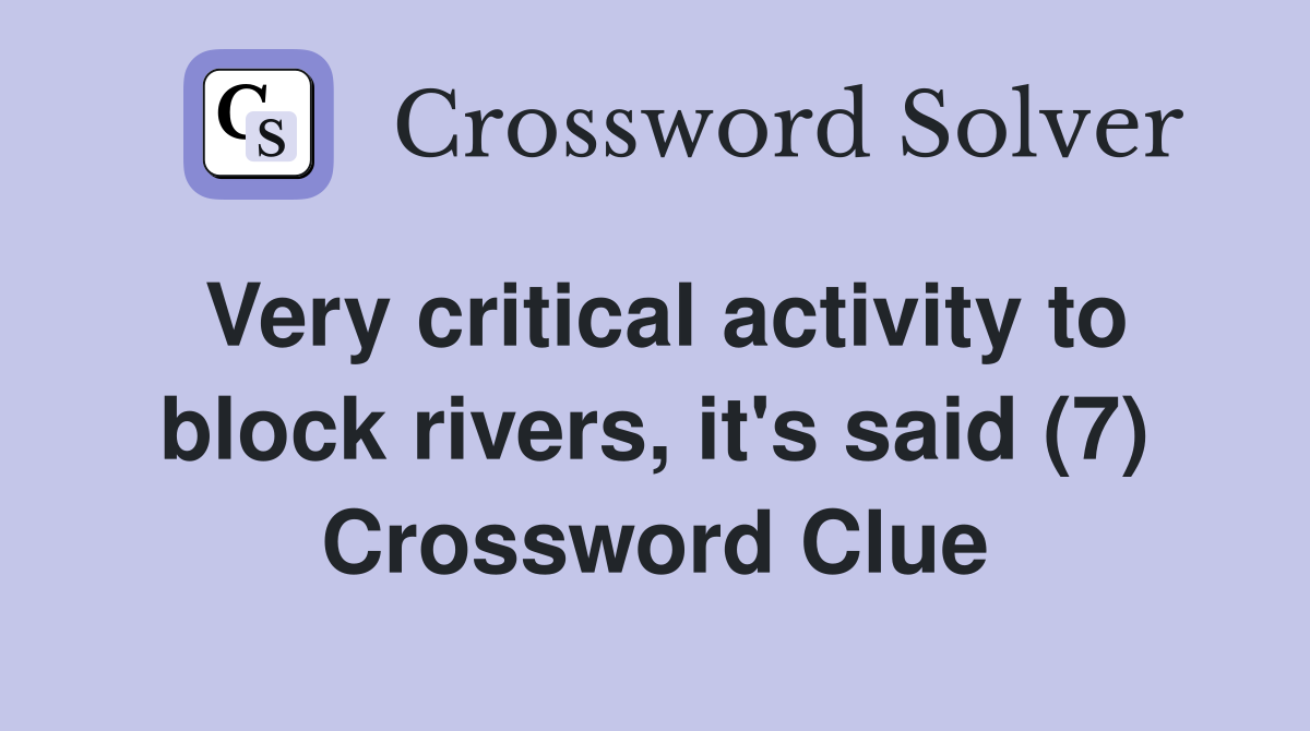 Very critical activity to block rivers, it's said (7) Crossword Clue