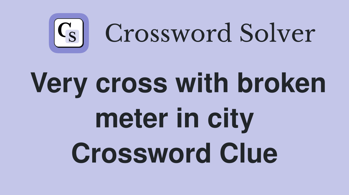 Very cross with broken meter in city Crossword Clue