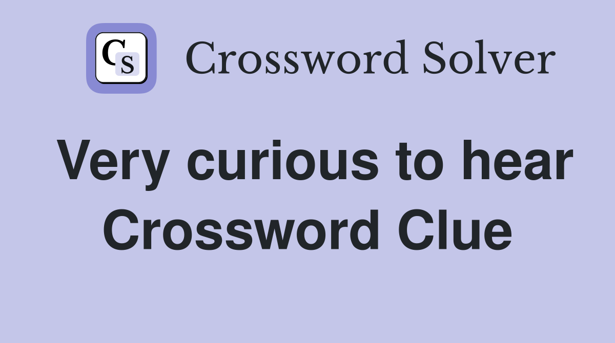 Very curious to hear Crossword Clue