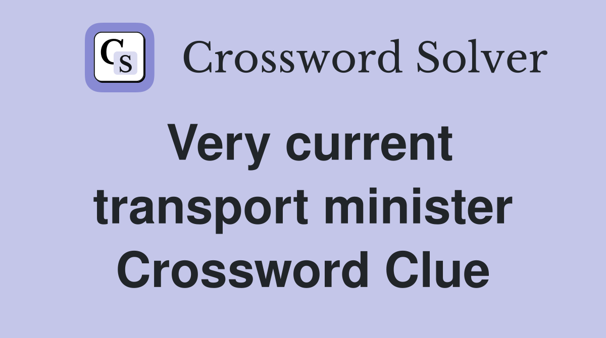 Very current transport minister Crossword Clue