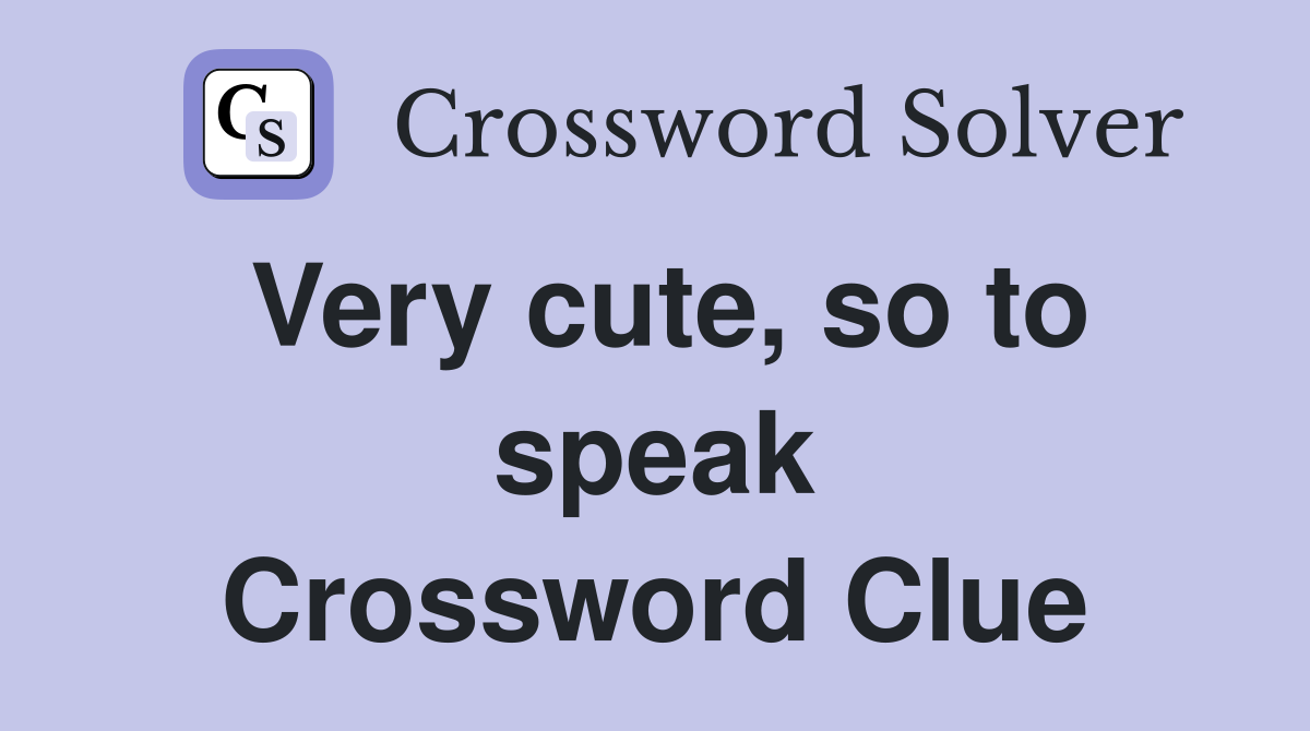 Very cute, so to speak Crossword Clue