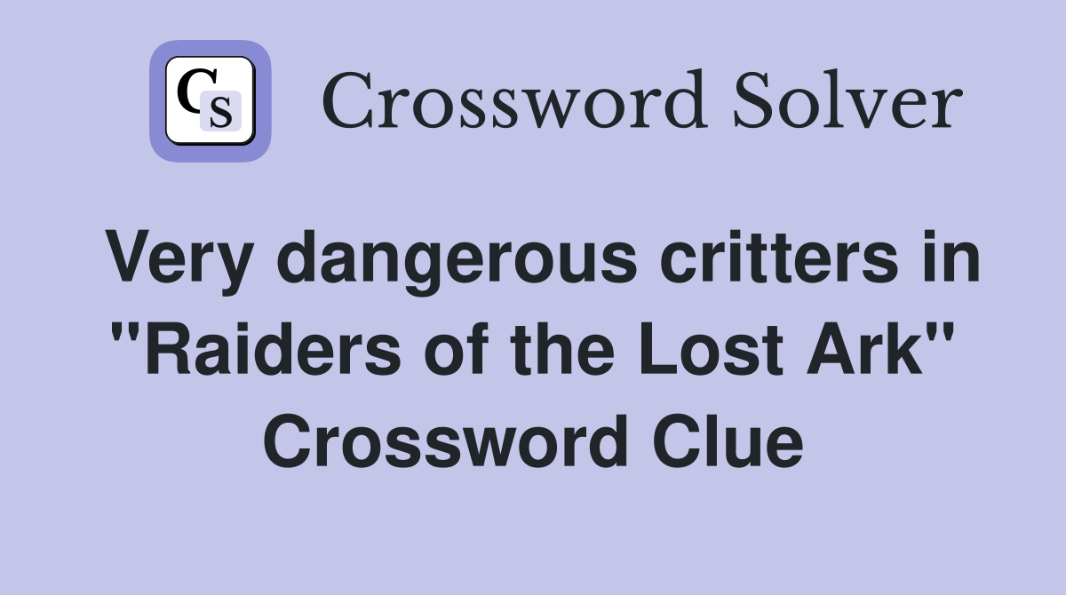 Very dangerous critters in "Raiders of the Lost Ark" Crossword Clue