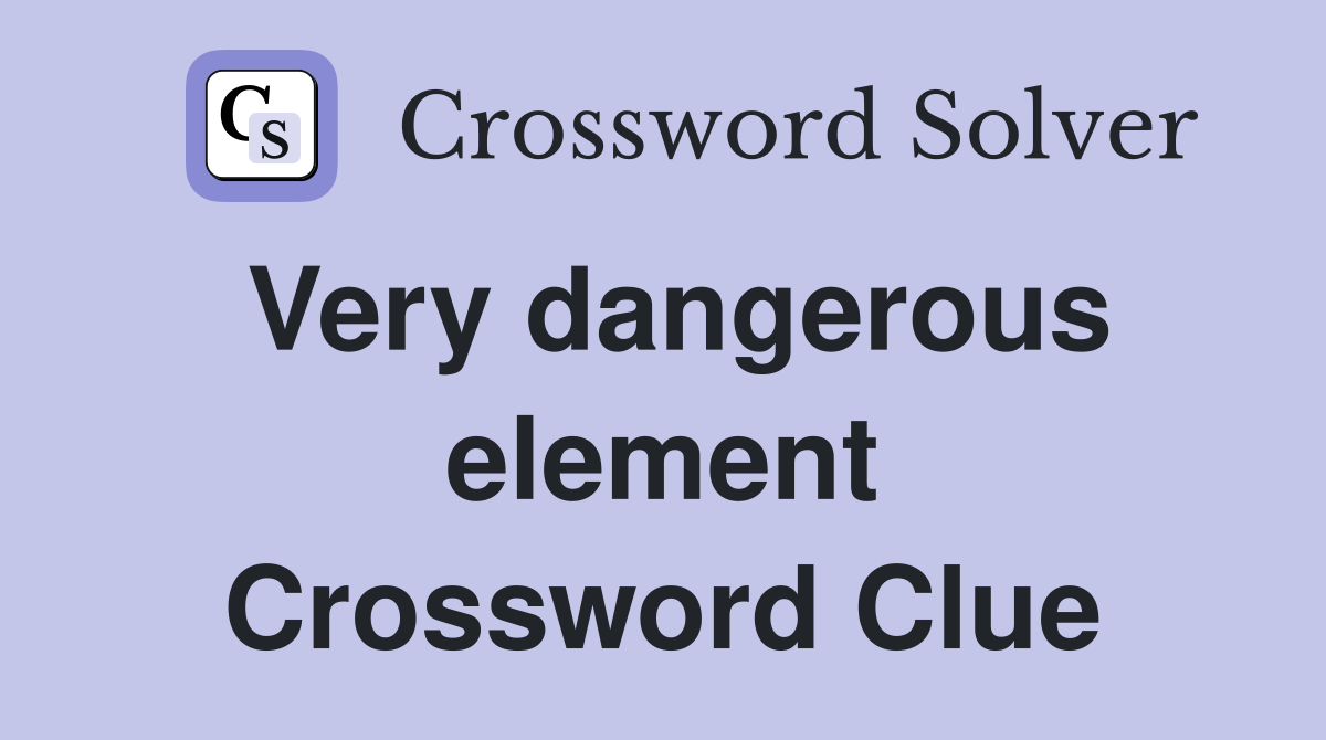 Very dangerous element Crossword Clue