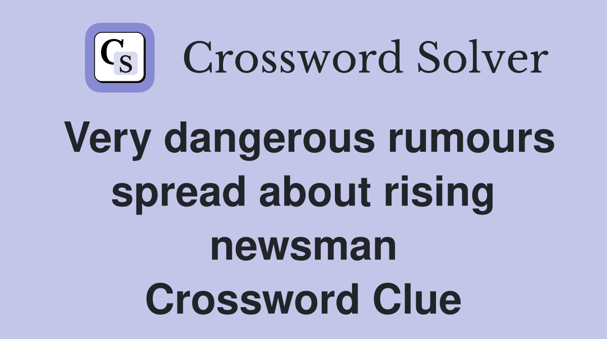 Very dangerous rumours spread about rising newsman Crossword Clue