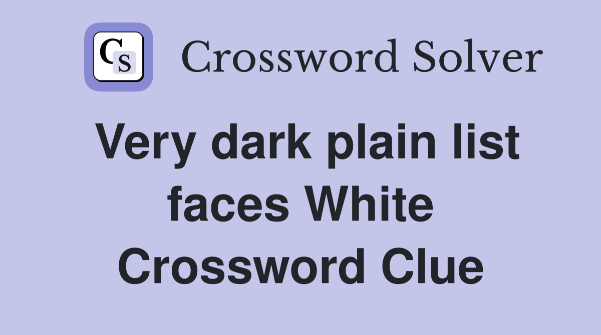 Very dark plain list faces White Crossword Clue