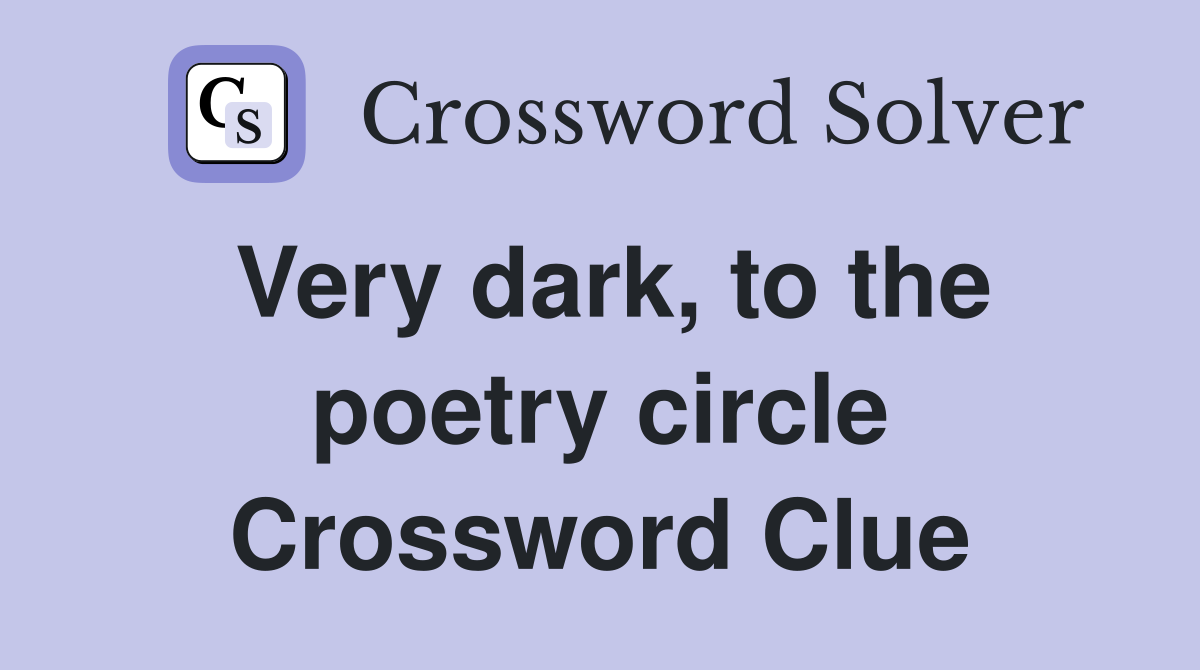 Very dark, to the poetry circle Crossword Clue