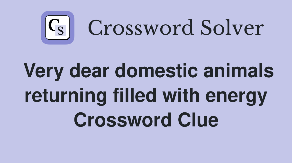 Very dear domestic animals returning filled with energy Crossword Clue