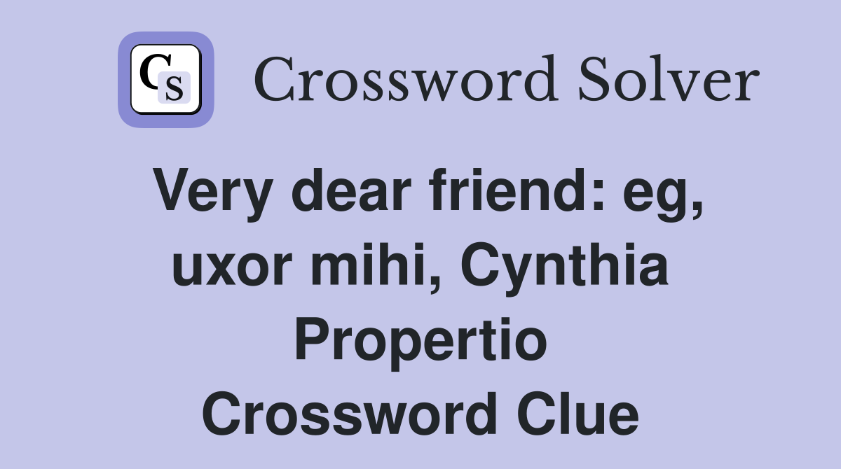 Very dear friend: eg, uxor mihi, Cynthia Propertio Crossword Clue