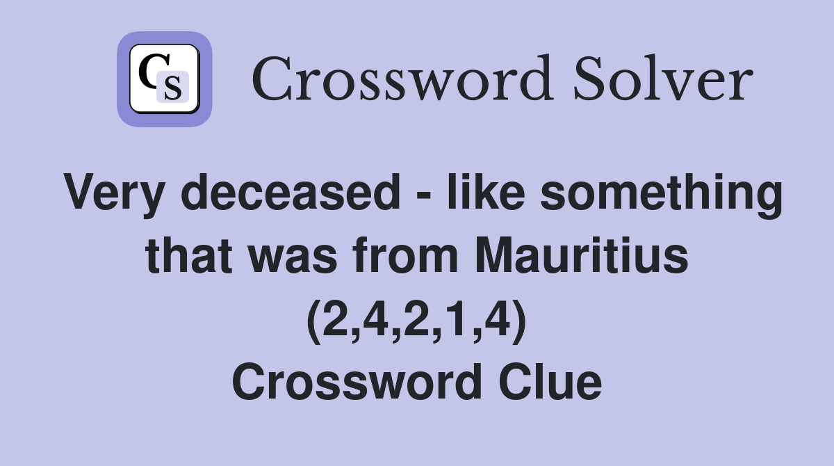 Very deceased - like something that was from Mauritius (2,4,2,1,4) Crossword Clue