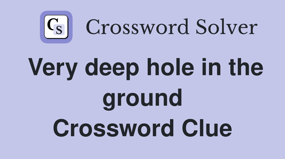 Very deep hole in the ground Crossword Clue