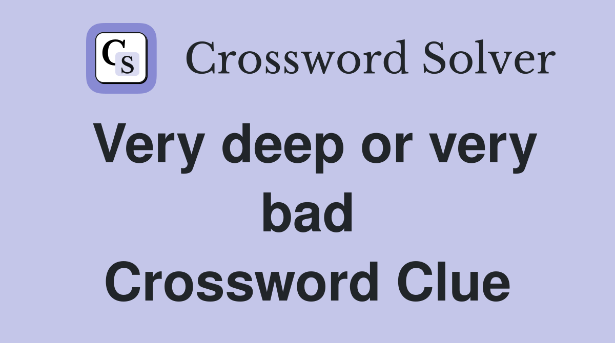 Very deep or very bad Crossword Clue