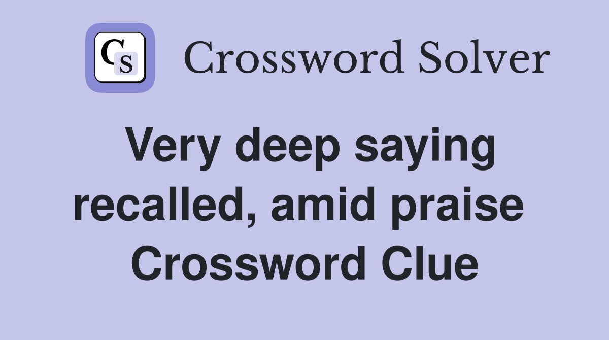 Very deep saying recalled, amid praise  Crossword Clue