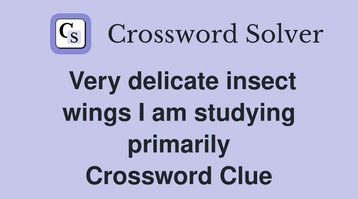 Very delicate insect wings I am studying primarily Crossword Clue