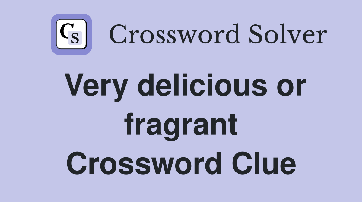 Very delicious or fragrant Crossword Clue