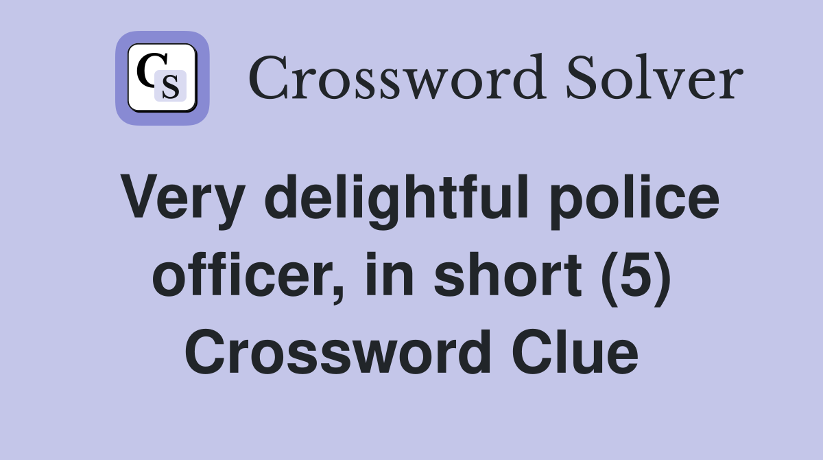 Very delightful police officer, in short (5) Crossword Clue