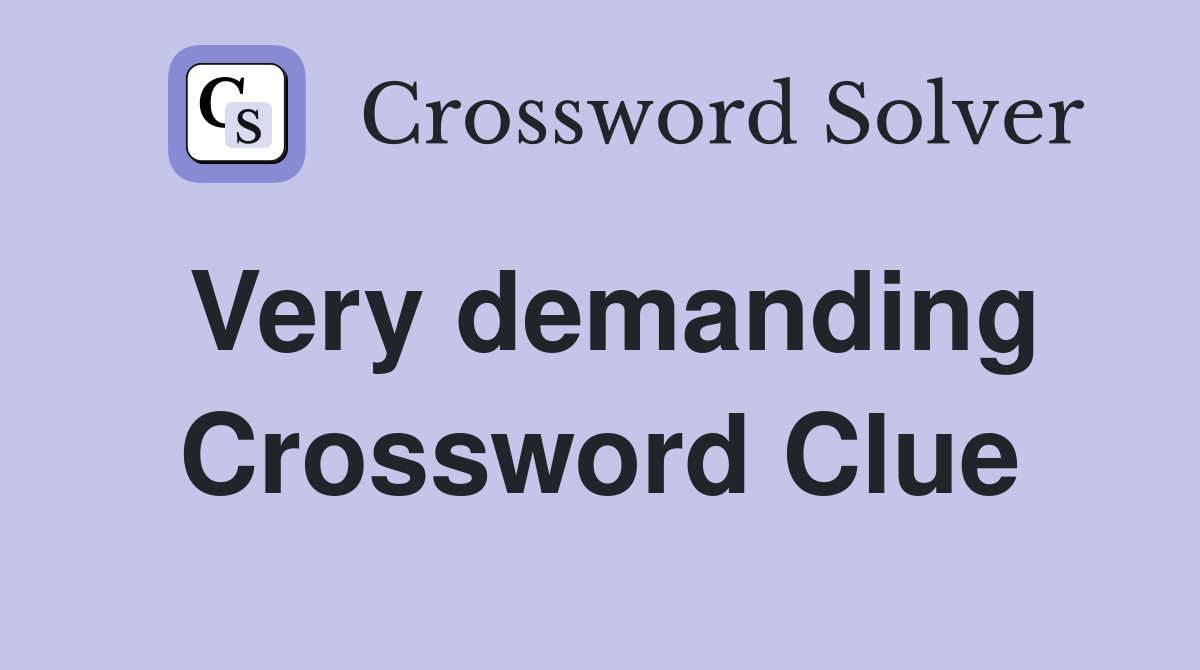 Very demanding Crossword Clue