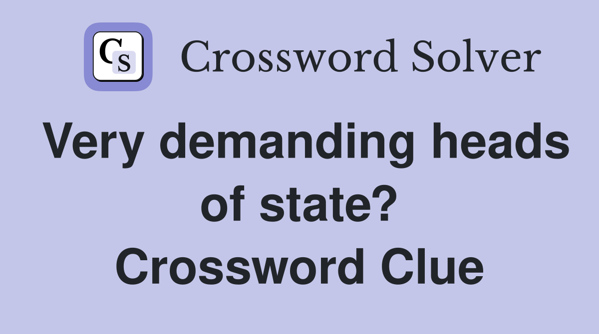 Very demanding heads of state? Crossword Clue