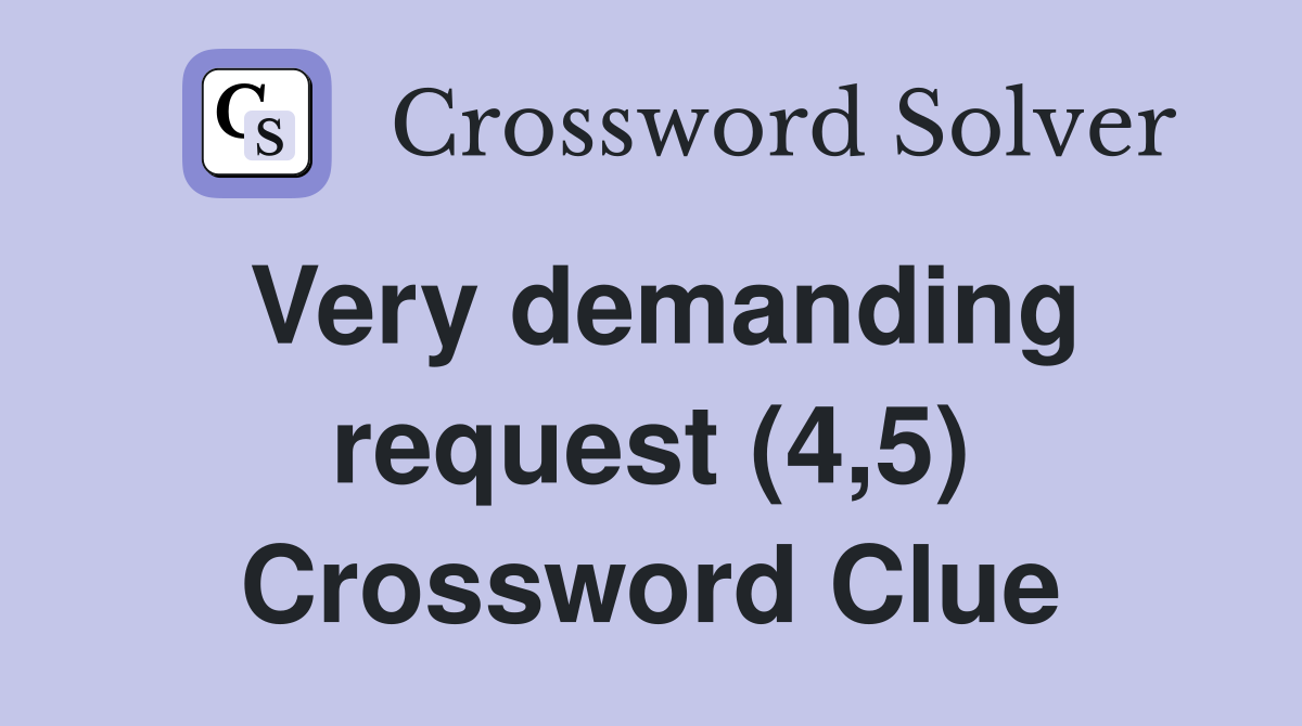 Very demanding request (4,5) Crossword Clue