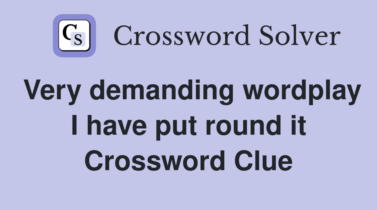 Very demanding wordplay I have put round it Crossword Clue