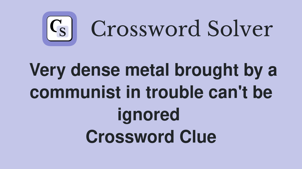 Very dense metal brought by a communist in trouble can't be ignored  Crossword Clue