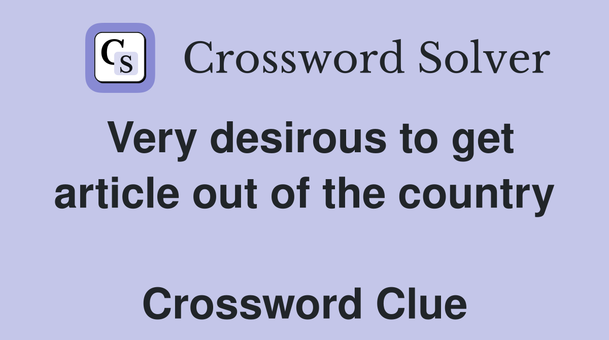 Very desirous to get article out of the country  Crossword Clue