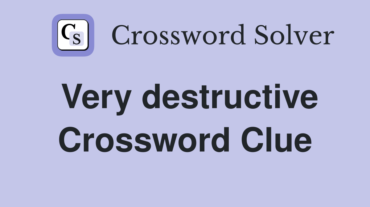 Very destructive Crossword Clue