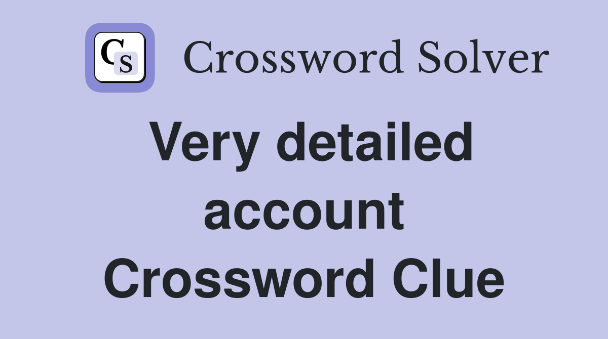 Very detailed account Crossword Clue