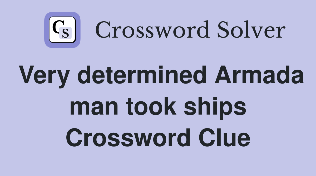 Very determined Armada man took ships Crossword Clue