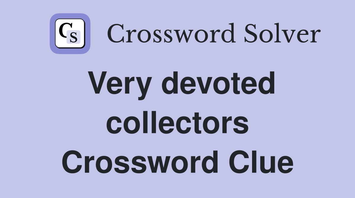 Very devoted collectors Crossword Clue