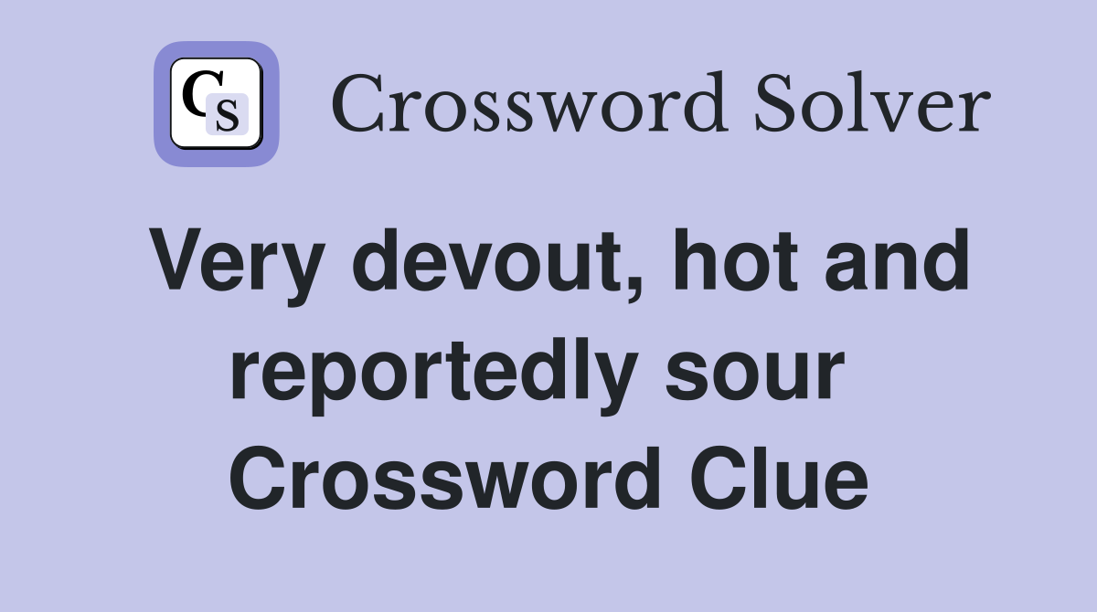 Very devout, hot and reportedly sour  Crossword Clue